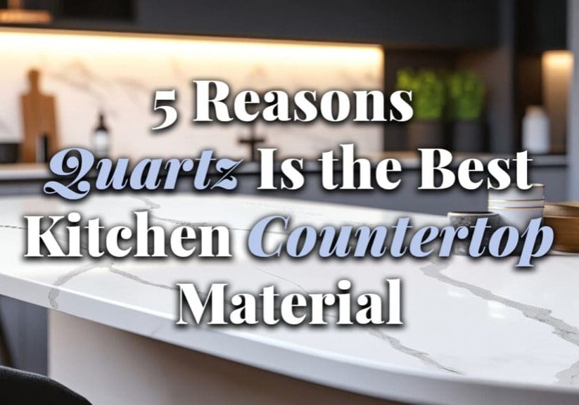 5 Reasons Quartz Is the Best Kitchen Countertop Material